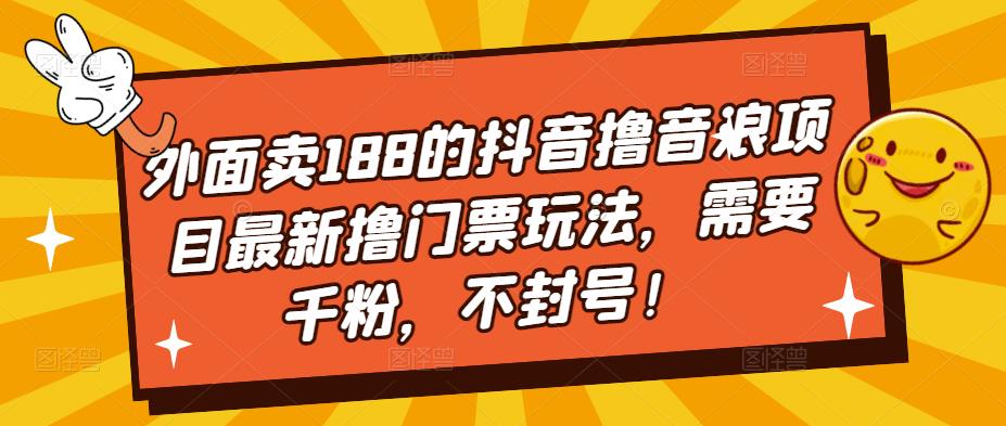 外面卖188的抖音撸音浪项目最新撸门票玩法，需要千粉，不封号！-八号资源库