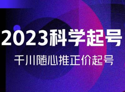 金龙2023科学起号，千川随心推投放实战课，千川随心推正价起号-八号资源库