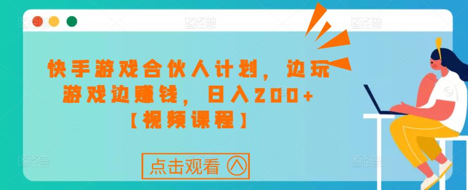 快手游戏合伙人计划项目，边玩游戏边赚钱，日入200+【视频课程】-八号资源库
