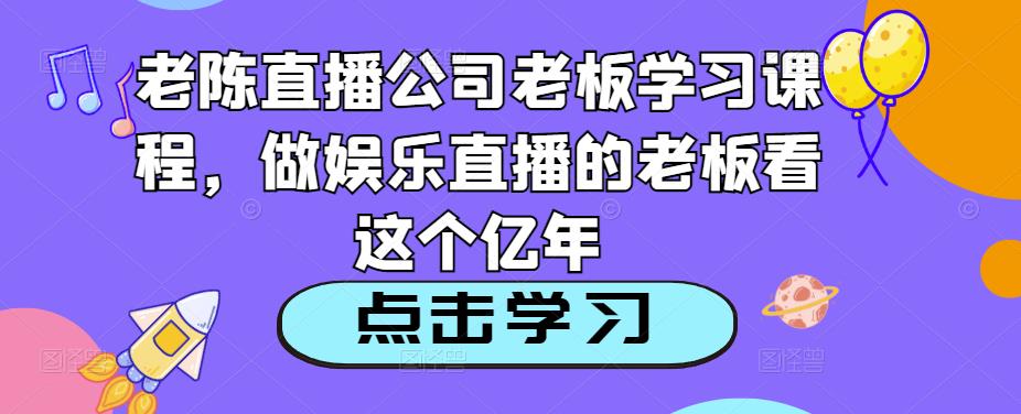 老陈直播公司老板学习课程，做娱乐直播的老板看这个-八号资源库