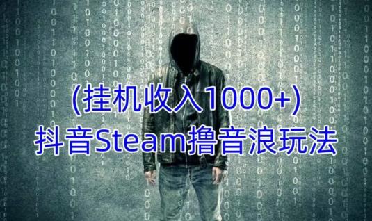 抖音Steam撸音浪玩法，挂机一天收入1000+不露脸 不说话 不封号 社恐人群福音-八号资源库