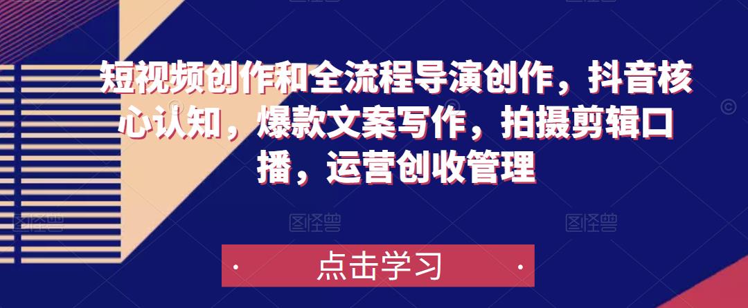 短视频创作和全流程导演创作，抖音核心认知，爆款文案写作，拍摄剪辑口播，运营创收管理-八号资源库