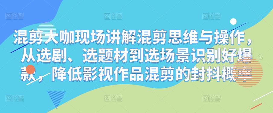 混剪大咖现场讲解混剪思维与操作，从选剧、选题材到选场景识别好爆款，降低影视作品混剪的封抖概率-八号资源库