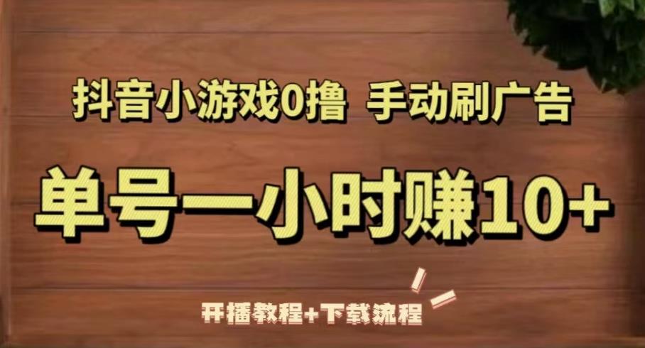 抖音小游戏0撸手动刷广告，单号一小时赚10+（开播教程+下载流程）-八号资源库