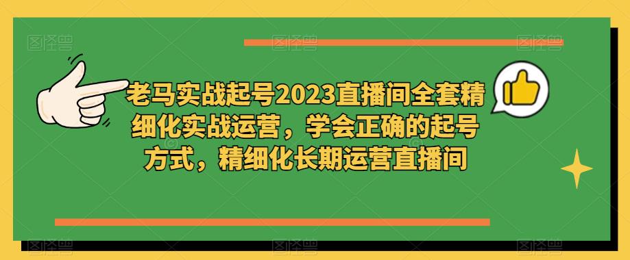 老马实战起号2023直播间全套精细化实战运营，学会正确的起号方式，精细化长期运营直播间-八号资源库