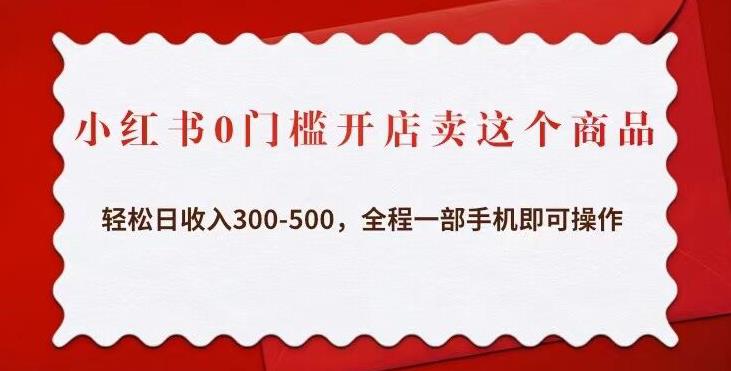 小红书0门槛开店卖这个商品，轻松日收入300-500，全程一部手机即可操作-八号资源库