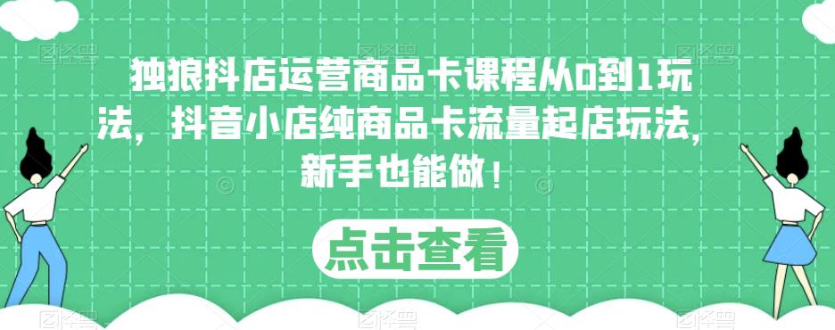 独狼抖店运营商品卡课程从0到1玩法，抖音小店纯商品卡流量起店玩法，新手也能做！-八号资源库