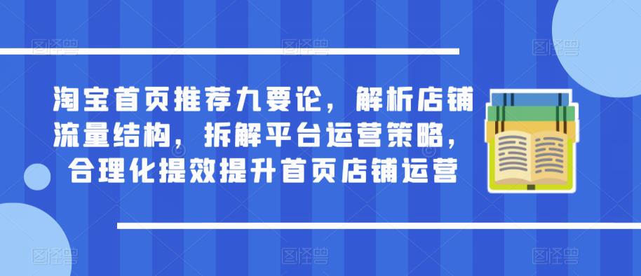 淘宝首页推荐九要论，解析店铺流量结构，拆解平台运营策略，合理化提效提升首页店铺运营-八号资源库