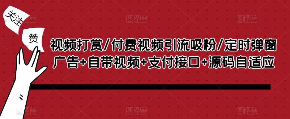 视频打赏/付费视频引流吸粉/定时弹窗广告+自带视频+支付接口+源码自适应-八号资源库