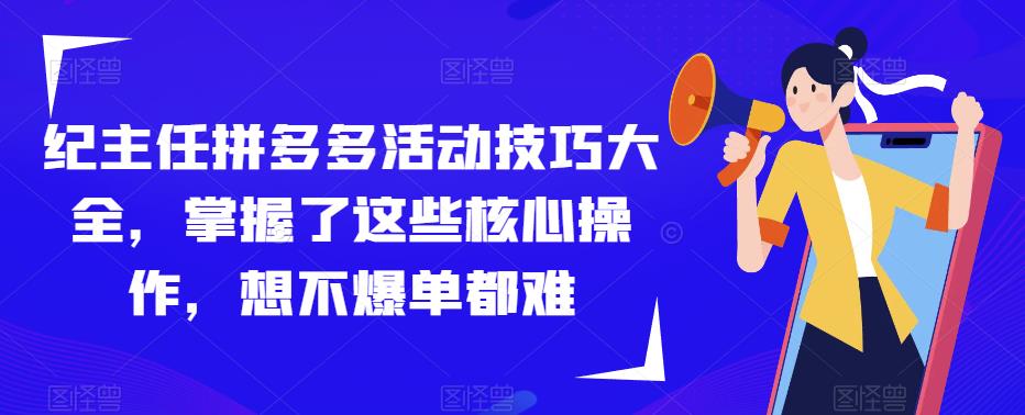 纪主任拼多多活动技巧大全，掌握了这些核心操作，想不爆单都难-八号资源库