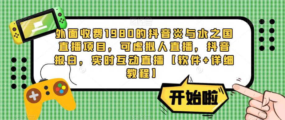 外面收费1980的抖音炎与水之国直播项目，可虚拟人直播，抖音报白，实时互动直播【软件+详细教程】-八号资源库