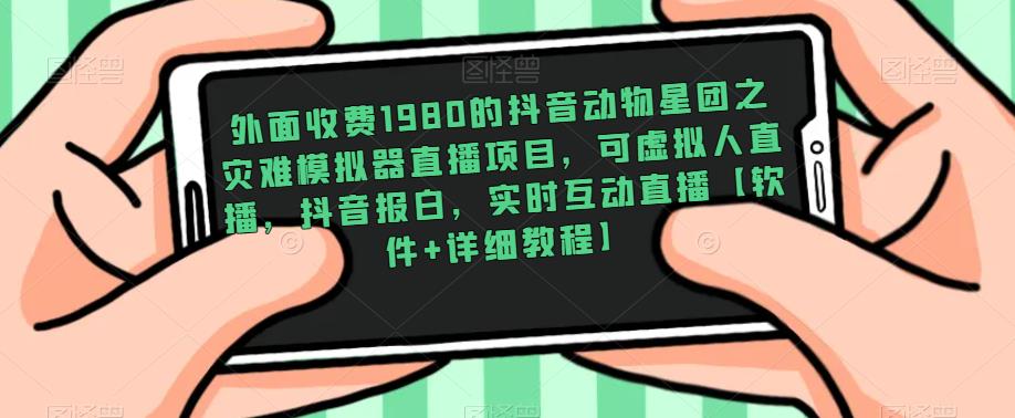 外面收费1980的抖音动物星团之灾难模拟器直播项目，可虚拟人直播，抖音报白，实时互动直播【软件+详细教程】-八号资源库