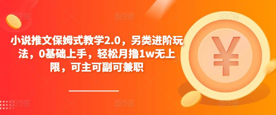 小说推文保姆式教学2.0，另类进阶玩法，0基础上手，轻松月撸1w无上限，可主可副可兼职-八号资源库