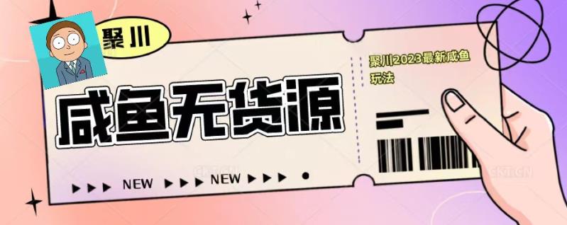 聚川2023闲鱼无货源最新经典玩法：基础认知+爆款闲鱼选品+快速找到货源-八号资源库