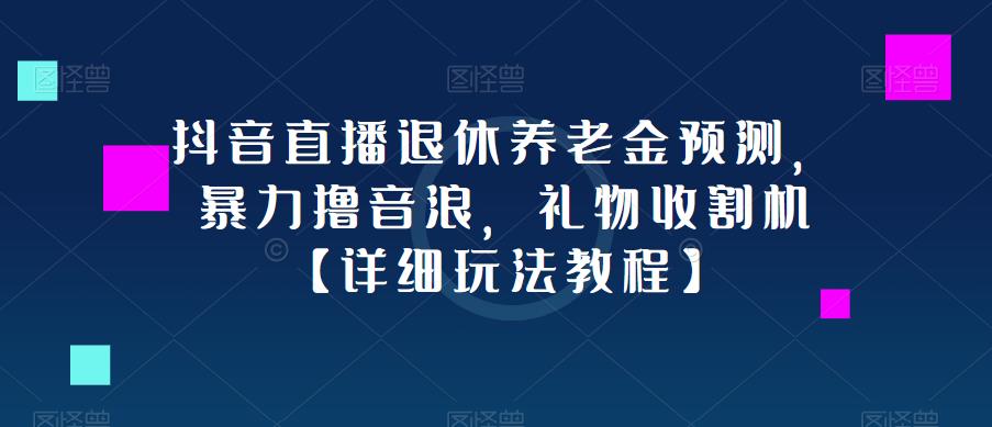 抖音直播退休养老金预测，暴力撸音浪，礼物收割机【详细玩法教程】-八号资源库