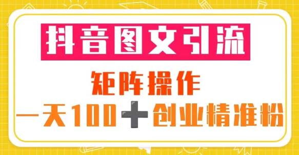 抖音图文引流矩阵操作一天100+创业精准粉（5节视频课+素材模板）-八号资源库
