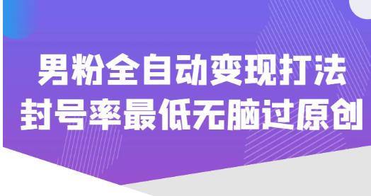 价值1980的男粉全自动变现打法，封号率最低无脑过原创-八号资源库