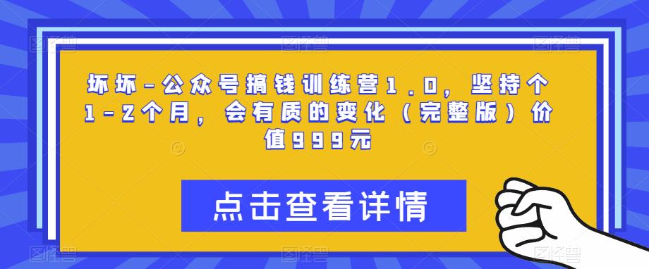 坏坏-公众号搞钱训练营1.0，坚持个1-2个月，会有质的变化（完整版）价值999元-八号资源库