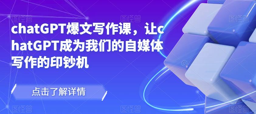 chatGPT爆文写作课，让chatGPT成为我们的自媒体写作的印钞机-八号资源库