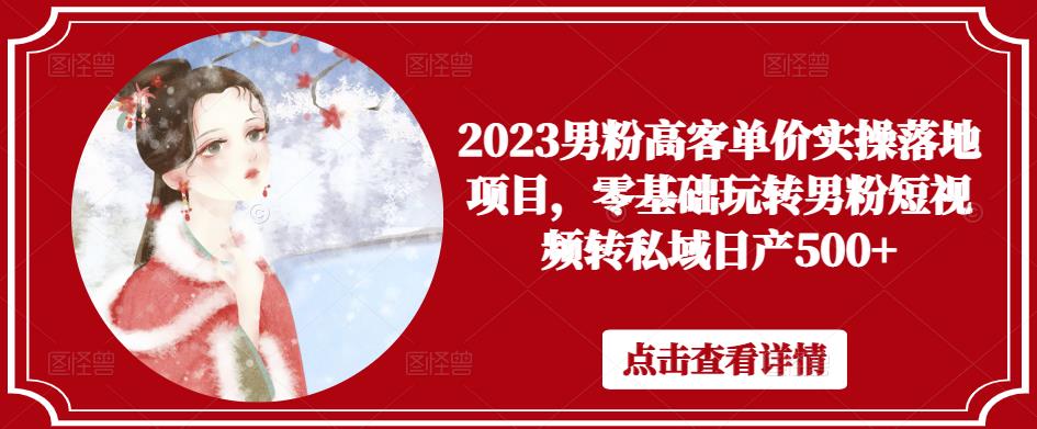 2023男粉高客单价实操落地项目，零基础玩转男粉短视频转私域日产500+-八号资源库