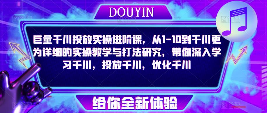 巨量千川投放实操进阶课，从1-10到千川更为详细的实操教学与打法研究，带你深入学习千川，投放千川，优化千川-八号资源库