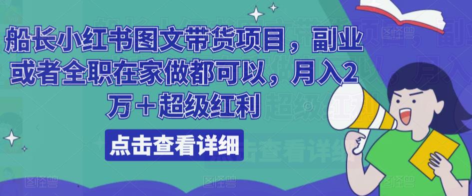 船长小红书图文带货项目，副业或者全职在家做都可以，月入2万＋超级红利-八号资源库