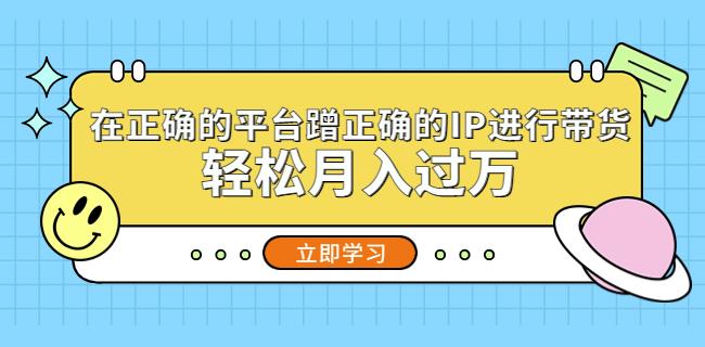 在正确的平台蹭正确的IP进行带货，轻松月入过万-八号资源库