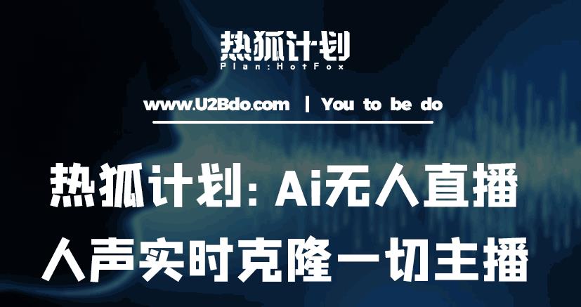 热狐计划：Ai无人直播实时克隆一切主播·无人直播新时代（包含所有使用到的软件）-八号资源库