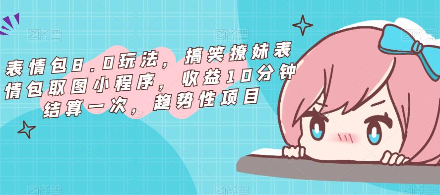 表情包8.0玩法，搞笑撩妹表情包取图小程序，收益10分钟结算一次，趋势性项目-八号资源库