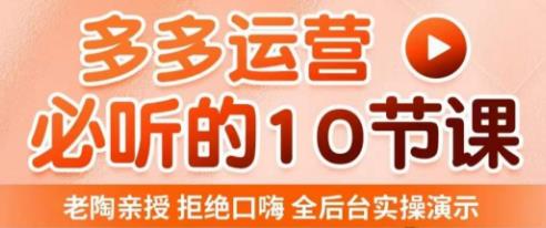 老陶电商·拼多多运营必听10节课，拒绝口嗨，全后台实操演示，花的少，赚得多，爆款更简单-八号资源库
