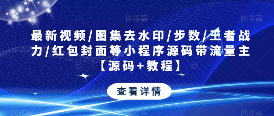 最新视频/图集去水印/步数/王者战力/红包封面等小程序源码带流量主【源码+教程】-八号资源库