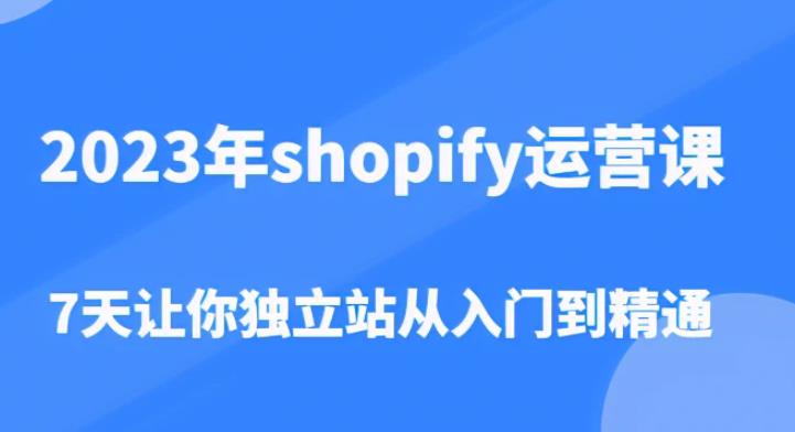 2023年shopify运营课，7天让你独立站从入门到精通（价值1980元）-八号资源库