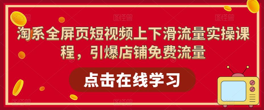 淘系全屏页短视频上下滑流量实操课程，引爆店铺免费流量-八号资源库
