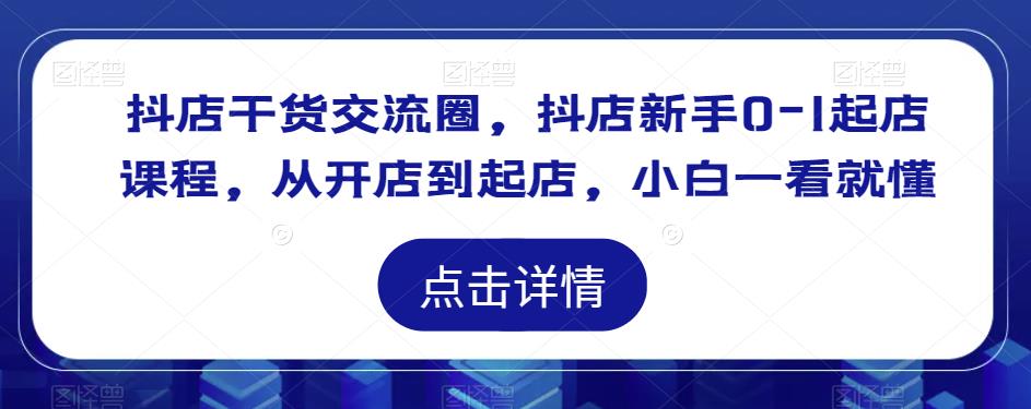 抖店干货交流圈，抖店新手0-1起店课程，从开店到起店，小白一看就懂-八号资源库