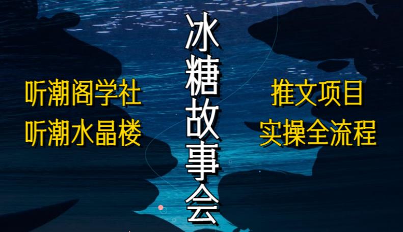 听潮阁学社听潮水晶楼抖音冰糖故事会项目实操，小说推文项目实操全流程，简单粗暴！-八号资源库