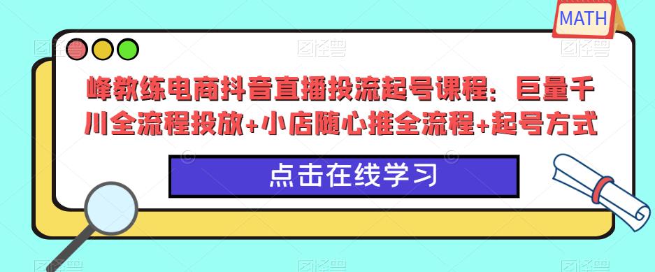 峰教练电商抖音直播投流起号课程：巨量千川全流程投放+小店随心推全流程+起号方式-八号资源库