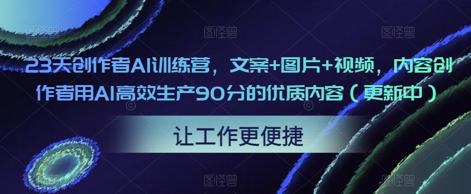 23天创作者AI训练营，文案+图片+视频，内容创作者用AI高效生产90分的优质内容（更新中）-八号资源库