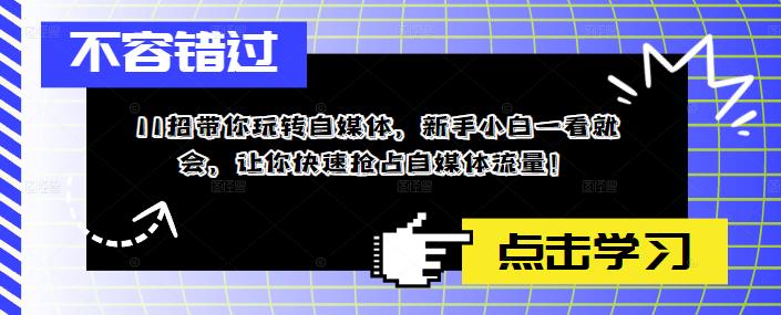 11招带你玩转自媒体，新手小白一看就会，让你快速抢占自媒体流量！-八号资源库