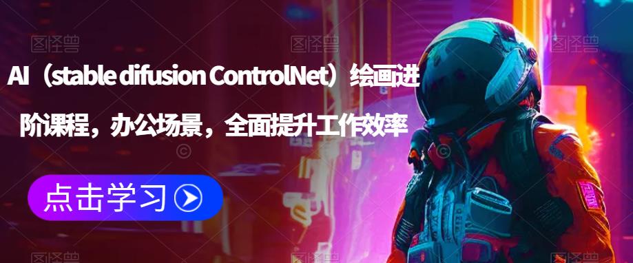 AI（stable difusion ControlNet）绘画进阶课程，办公场景，全面提升工作效率-八号资源库