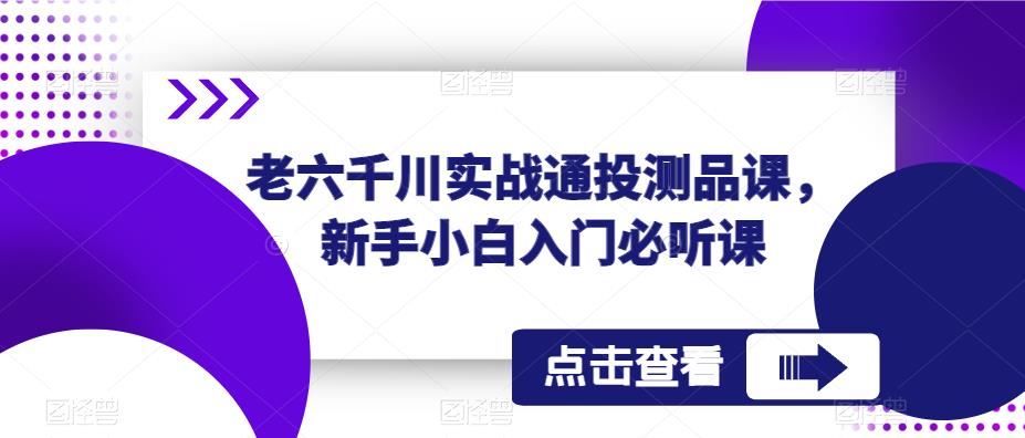 老六千川实战通投测品课，新手小白入门必听课-八号资源库