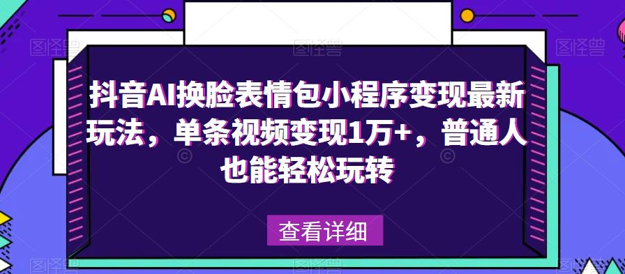 抖音AI换脸表情包小程序变现最新玩法，单条视频变现1万+，普通人也能轻松玩转！-八号资源库