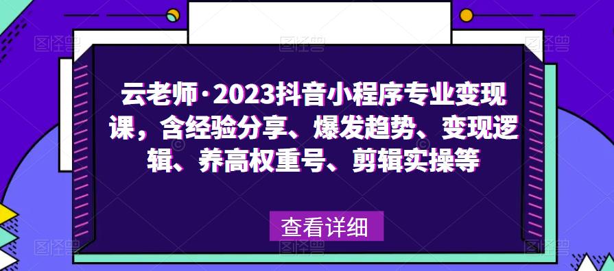 云老师·2023抖音小程序专业变现课，含经验分享、爆发趋势、变现逻辑、养高权重号、剪辑实操等-八号资源库