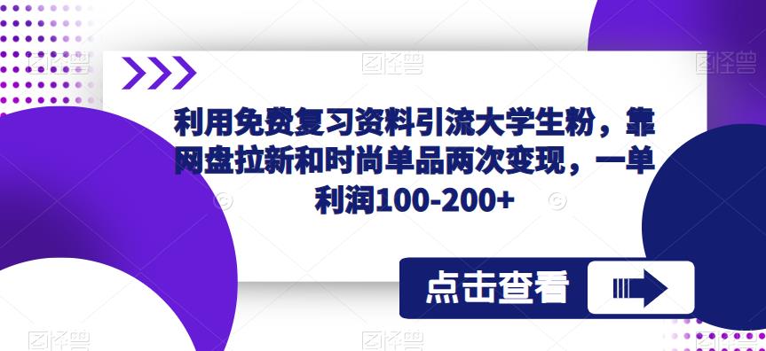 利用免费复习资料引流大学生粉，靠网盘拉新和时尚单品两次变现，一单利润100-200+-八号资源库