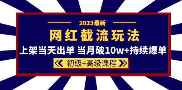 2023网红·同款截流玩法【初级+高级课程】上架当天出单当月破10w+持续爆单-八号资源库