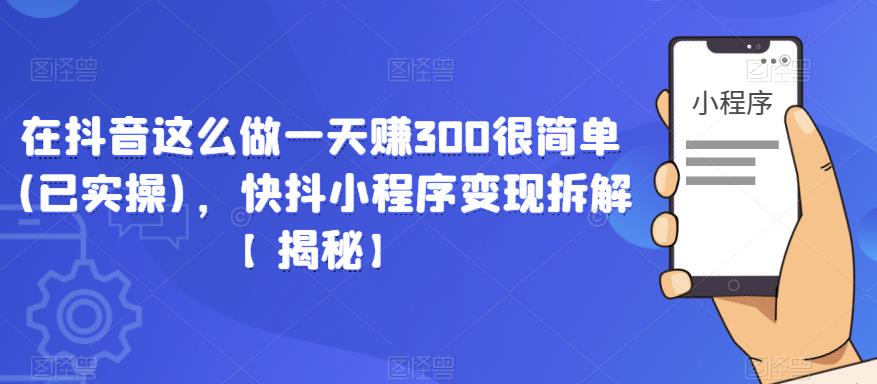 在抖音这么做一天赚300很简单(已实操)，快抖小程序变现拆解【揭秘】-八号资源库