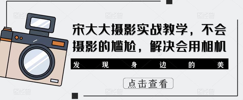 宋大大‮影摄‬实战教学，不会摄影的尴尬，解决会用相机-八号资源库