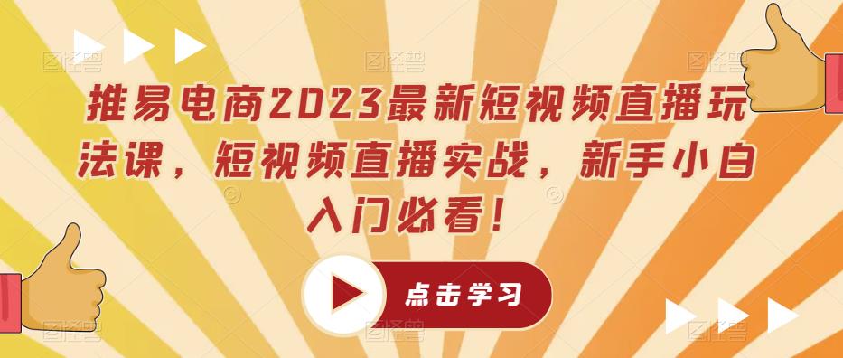 推易电商2023最新短视频直播玩法课，短视频直播实战，新手小白入门必看！-八号资源库