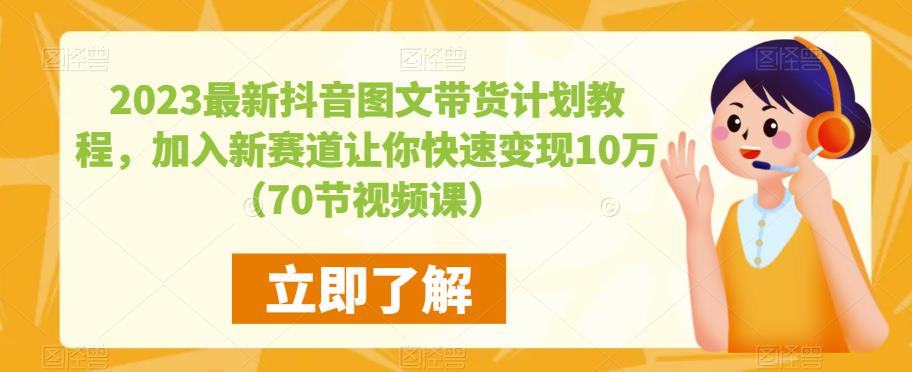 2023最新抖音图文带货计划教程，加入新赛道让你快速变现10万+（70节视频课）-八号资源库