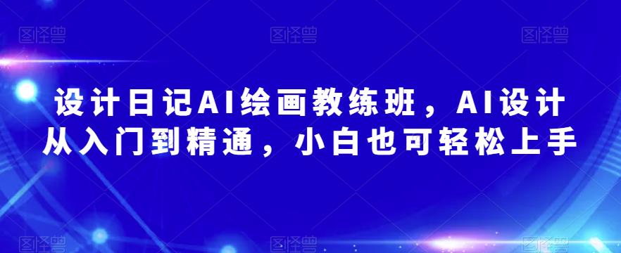 设计日记AI绘画教练班，AI设计从入门到精通，小白也可轻松上手-八号资源库