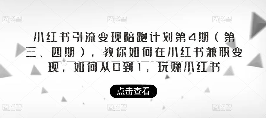 小红书引流变现陪跑计划|第4期（第三、四期），教你如何在小红书兼职变现，如何从0到1，玩赚小红书-八号资源库